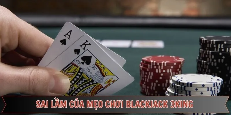 Các lỗi cơ bản trong mẹo chơi blackjack 3king